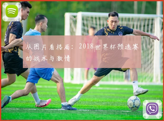 从图片看格局:2018世界杯预选赛的战术与激情