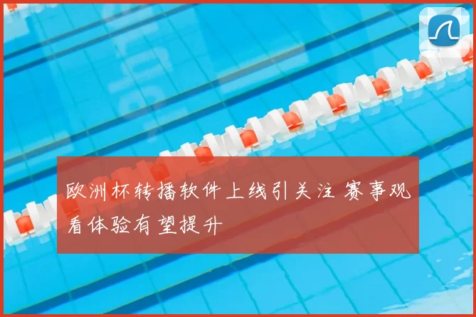 欧洲杯转播软件上线引关注 赛事观看体验有望提升