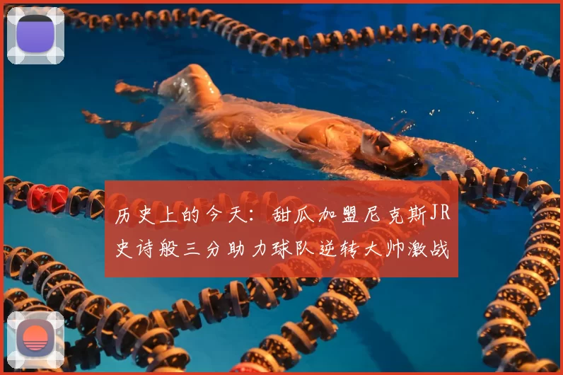 历史上的今天：甜瓜加盟尼克斯JR史诗般三分助力球队逆转大帅激战指环王