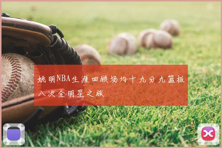 姚明NBA生涯回顾场均十九分九篮板八次全明星之旅
