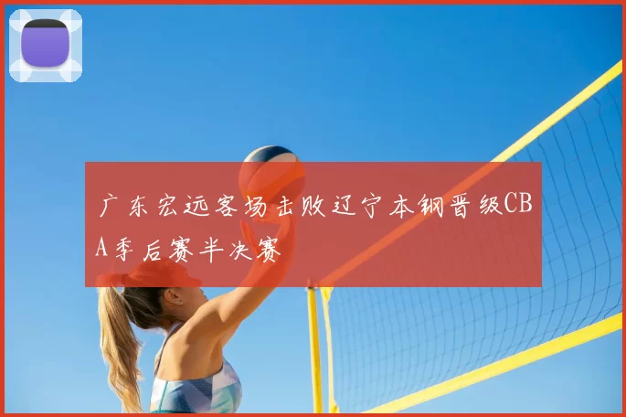 广东宏远客场击败辽宁本钢晋级CBA季后赛半决赛
