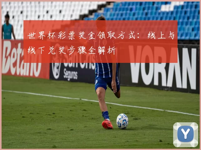 世界杯彩票奖金领取方式：线上与线下兑奖步骤全解析