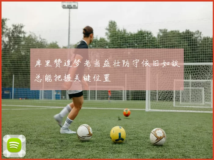 库里赞追梦老当益壮防守依旧如故总能把握关键位置