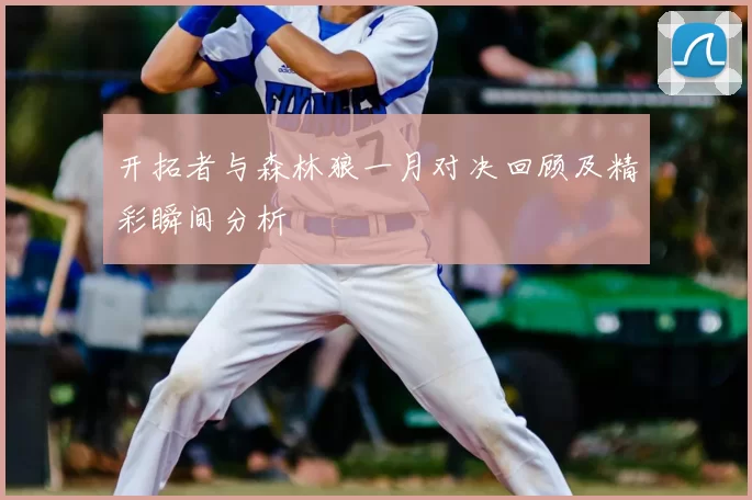 开拓者与森林狼一月对决回顾及精彩瞬间分析