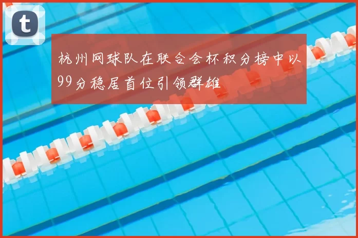 杭州网球队在联合会杯积分榜中以99分稳居首位引领群雄