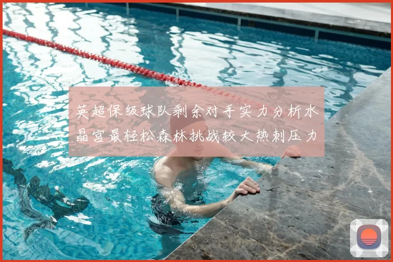 英超保级球队剩余对手实力分析水晶宫最轻松森林挑战较大热刺压力中等