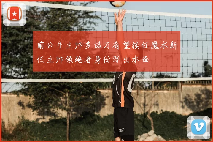 前公牛主帅多诺万有望接任魔术新任主帅领跑者身份浮出水面
