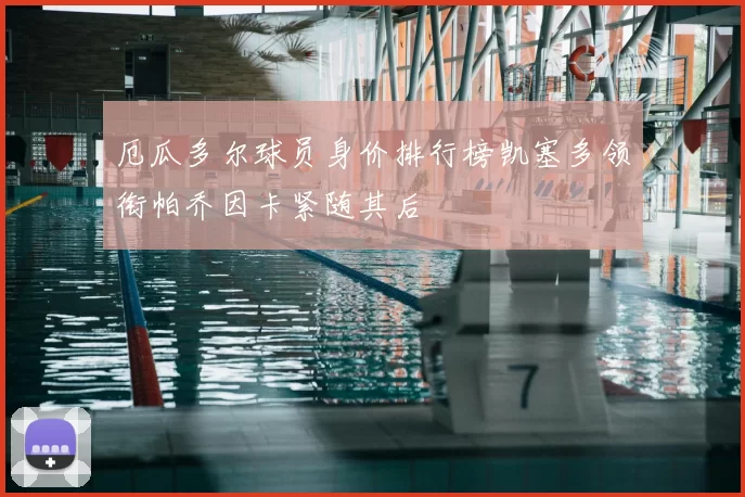 厄瓜多尔球员身价排行榜凯塞多领衔帕乔因卡紧随其后