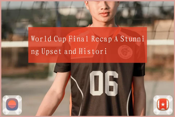 World Cup Final Recap A Stunning Upset and Histori
