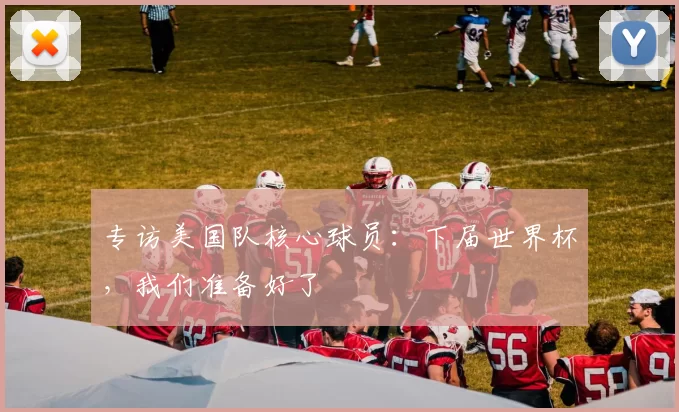 专访美国队核心球员:下届世界杯,我们准备好了