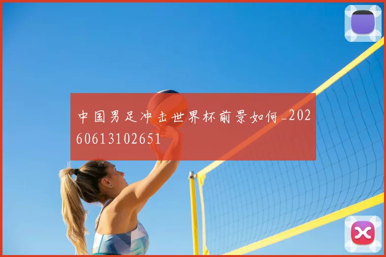 中国男足冲击世界杯前景如何_20260613102651