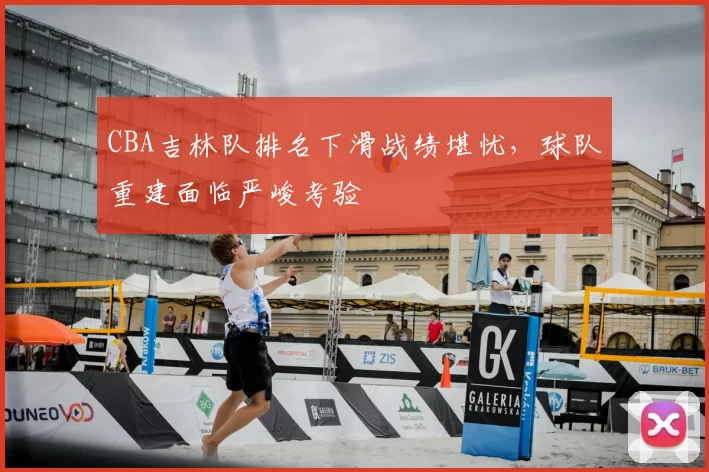 CBA吉林队排名下滑战绩堪忧，球队重建面临严峻考验