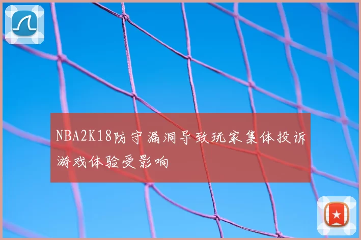 NBA2K18防守漏洞导致玩家集体投诉游戏体验受影响