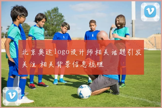 北京奥运logo设计师相关话题引发关注 相关背景信息梳理