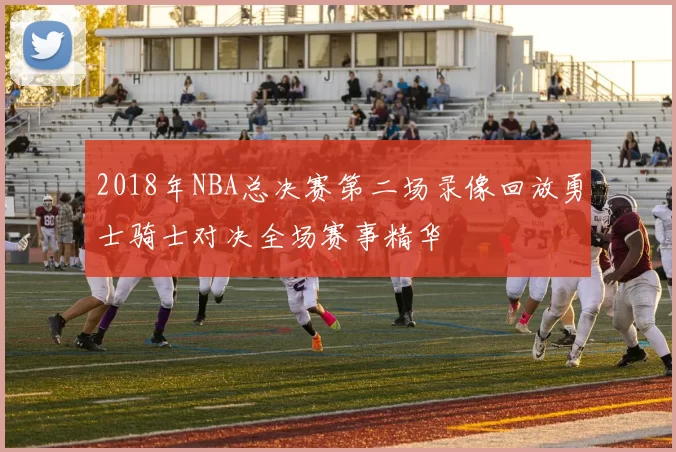 2018年NBA总决赛第二场录像回放勇士骑士对决全场赛事精华