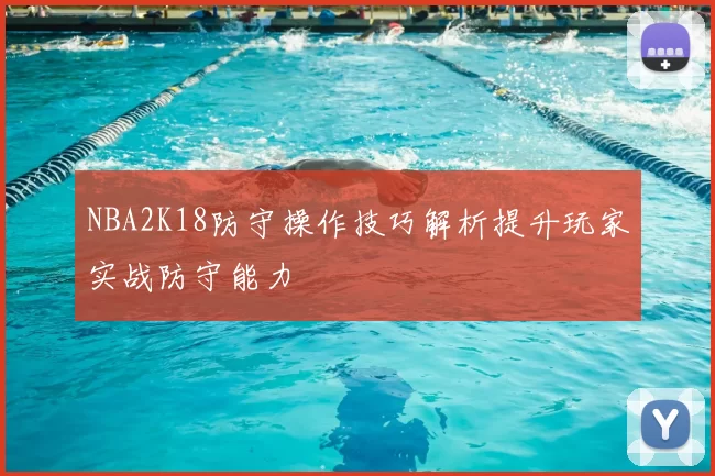 NBA2K18防守操作技巧解析提升玩家实战防守能力