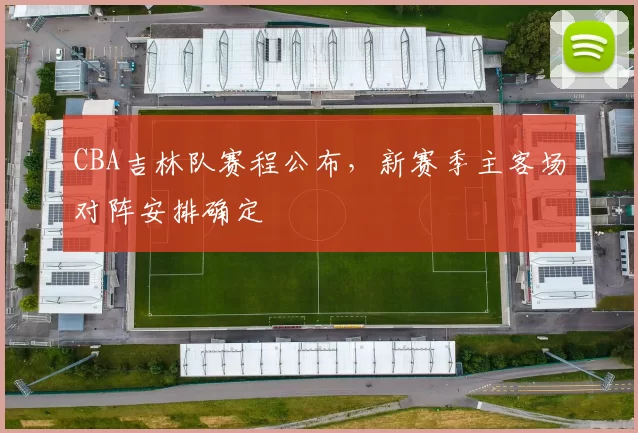 CBA吉林队赛程公布，新赛季主客场对阵安排确定