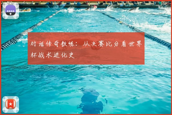 对话传奇教练：从决赛比分看世界杯战术进化史