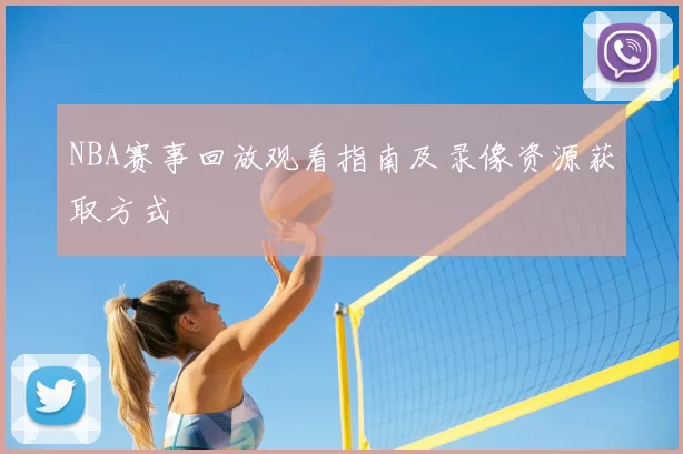 NBA赛事回放观看指南及录像资源获取方式