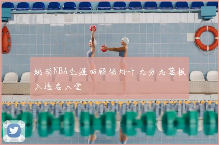 姚明NBA生涯回顾场均十九分九篮板入选名人堂