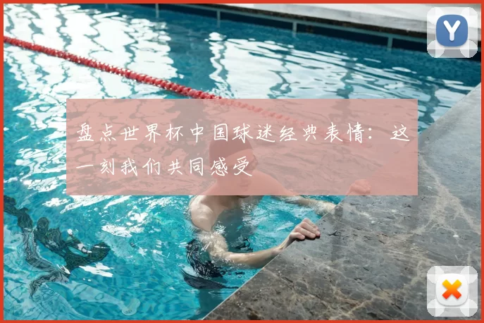 盘点世界杯中国球迷经典表情：这一刻我们共同感受