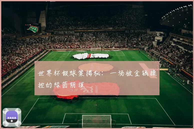 世界杯假球案揭秘:一场被金钱操控的绿茵阴谋