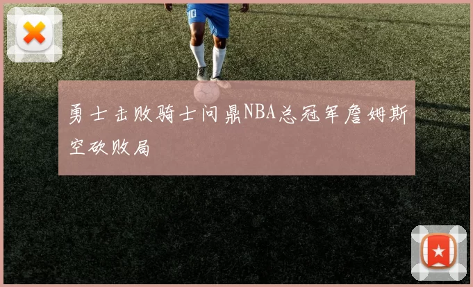 勇士击败骑士问鼎NBA总冠军詹姆斯空砍败局