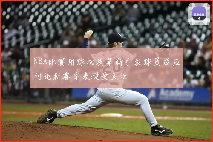 NBA比赛用球材质革新引发球员适应讨论新赛季表现受关注