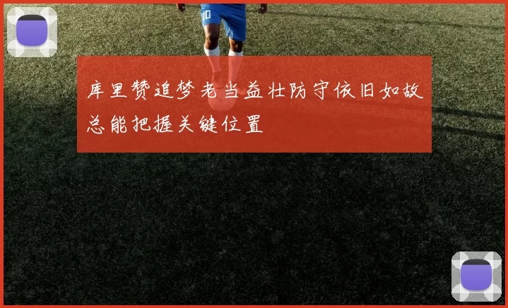 库里赞追梦老当益壮防守依旧如故总能把握关键位置
