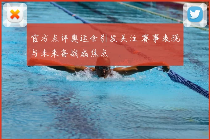 官方点评奥运会引发关注 赛事表现与未来备战成焦点