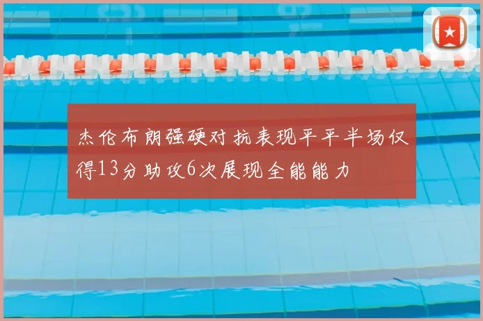 杰伦布朗强硬对抗表现平平半场仅得13分助攻6次展现全能能力