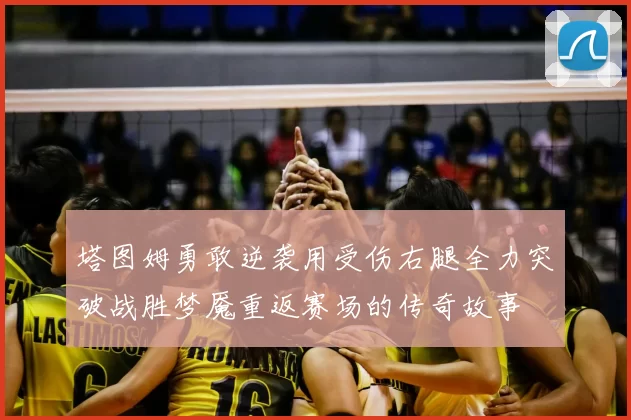 塔图姆勇敢逆袭用受伤右腿全力突破战胜梦魇重返赛场的传奇故事