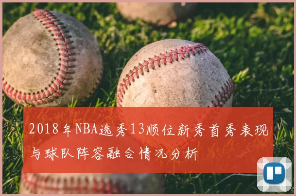 2018年NBA选秀13顺位新秀首秀表现与球队阵容融合情况分析