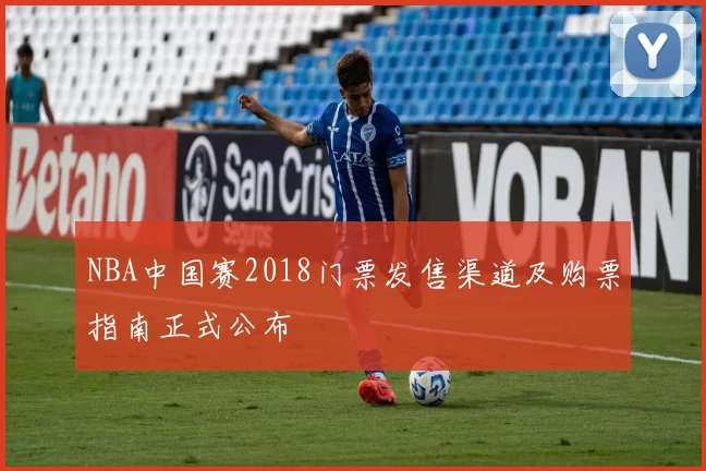 NBA中国赛2018门票发售渠道及购票指南正式公布