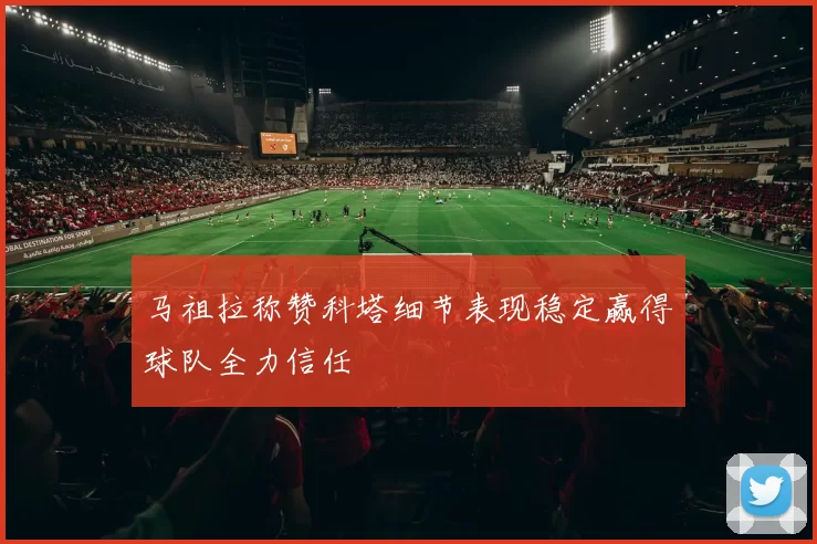 马祖拉称赞科塔细节表现稳定赢得球队全力信任