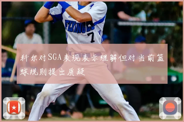 科尔对SGA表现表示理解但对当前篮球规则提出质疑