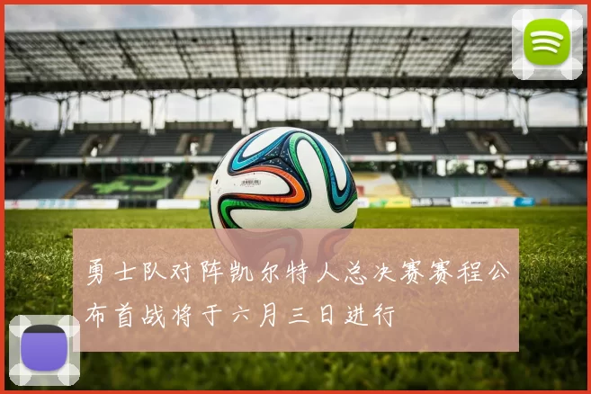 勇士队对阵凯尔特人总决赛赛程公布首战将于六月三日进行