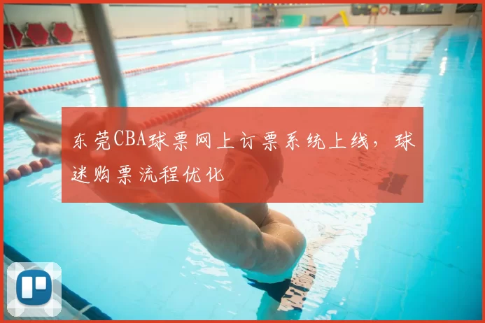 东莞CBA球票网上订票系统上线,球迷购票流程优化