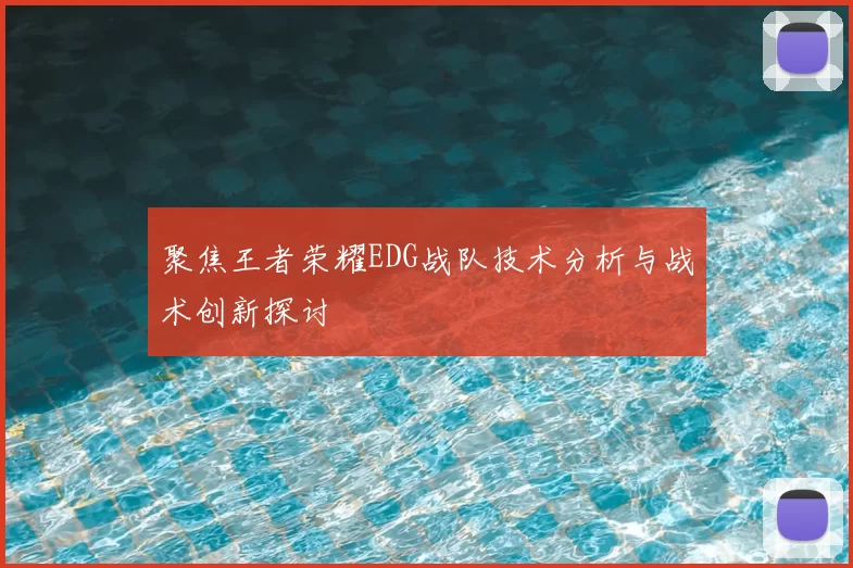 聚焦王者荣耀EDG战队技术分析与战术创新探讨