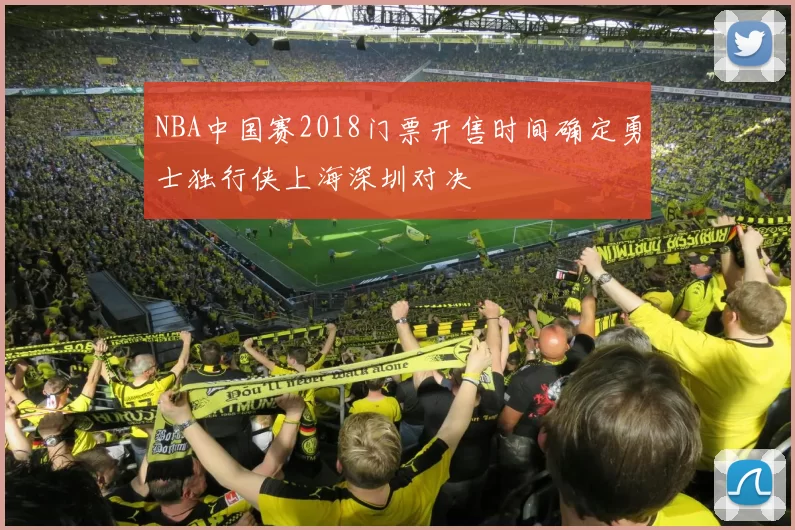 NBA中国赛2018门票开售时间确定勇士独行侠上海深圳对决