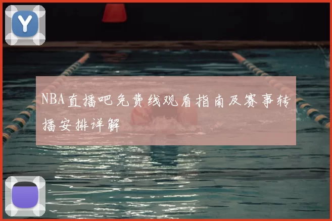 NBA直播吧免费线观看指南及赛事转播安排详解