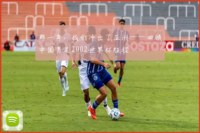 那一年,我们冲出了亚洲——回顾中国男足2002世界杯征程