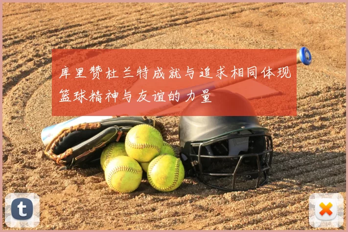 库里赞杜兰特成就与追求相同体现篮球精神与友谊的力量