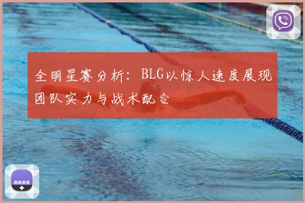 全明星赛分析：BLG以惊人速度展现团队实力与战术配合