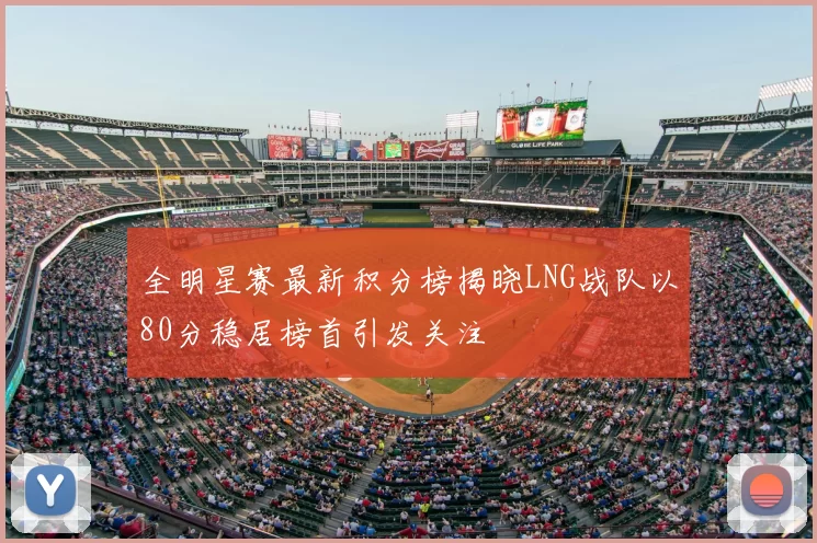 全明星赛最新积分榜揭晓LNG战队以80分稳居榜首引发关注