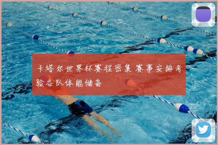 卡塔尔世界杯赛程密集 赛事安排考验各队体能储备