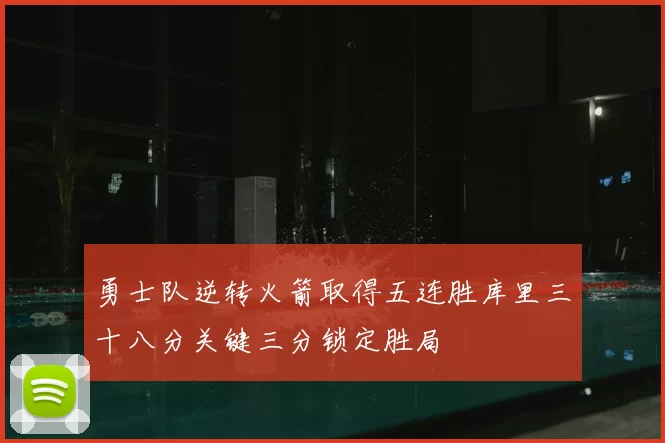 勇士队逆转火箭取得五连胜库里三十八分关键三分锁定胜局