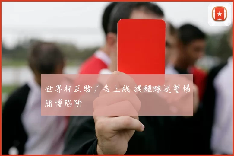世界杯反赌广告上线 提醒球迷警惕赌博陷阱