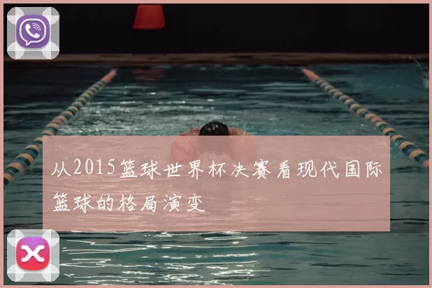 从2015篮球世界杯决赛看现代国际篮球的格局演变
