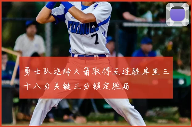 勇士队逆转火箭取得五连胜库里三十八分关键三分锁定胜局